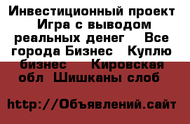 Инвестиционный проект! Игра с выводом реальных денег! - Все города Бизнес » Куплю бизнес   . Кировская обл.,Шишканы слоб.